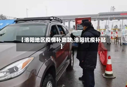 【洛阳地区疫情补助款,洛阳抗疫补贴】