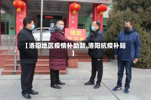 【洛阳地区疫情补助款,洛阳抗疫补贴】-第3张图片