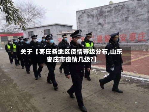 关于【枣庄各地区疫情等级分布,山东枣庄市疫情几级?】-第3张图片