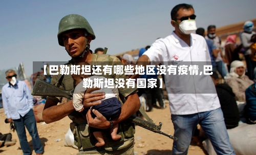 【巴勒斯坦还有哪些地区没有疫情,巴勒斯坦没有国家】-第3张图片