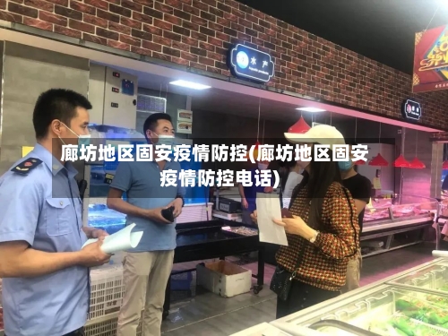 廊坊地区固安疫情防控(廊坊地区固安疫情防控电话)-第1张图片