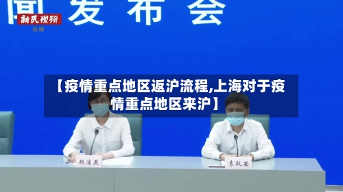 【疫情重点地区返沪流程,上海对于疫情重点地区来沪】