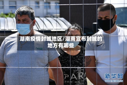 湖南疫情封城地区/湖南宣布封城的地方有哪些-第2张图片