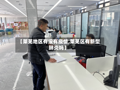 【莱芜地区有没有疫情,莱芜区有新型肺炎吗】-第2张图片