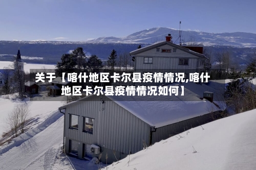 关于【喀什地区卡尔县疫情情况,喀什地区卡尔县疫情情况如何】-第3张图片