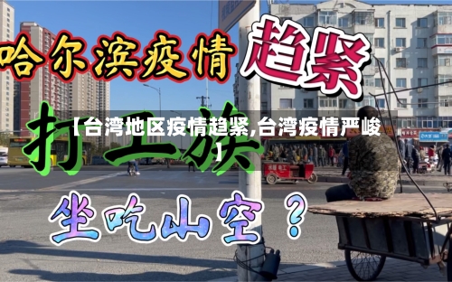 【台湾地区疫情趋紧,台湾疫情严峻】
