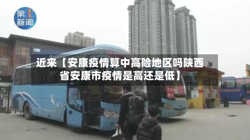 近来【安康疫情算中高险地区吗陕西省安康市疫情是高还是低】