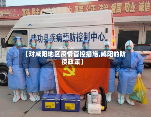 【对咸阳地区疫情管控措施,咸阳的防疫政策】