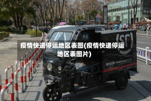 疫情快递停运地区表图(疫情快递停运地区表图片)-第2张图片