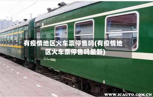 有疫情地区火车票停售吗(有疫情地区火车票停售吗最新)-第2张图片